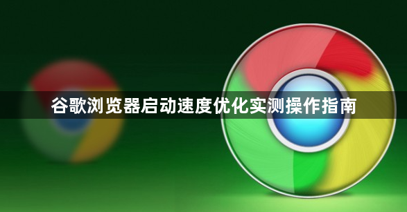 谷歌浏览器启动速度优化实测操作指南1
