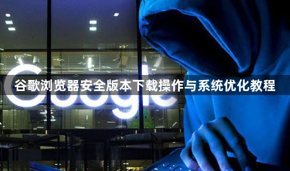 谷歌浏览器安全版本下载操作与系统优化教程1