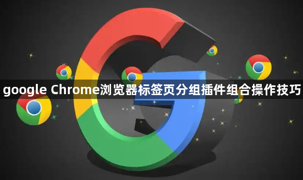 google Chrome浏览器标签页分组插件组合操作技巧1