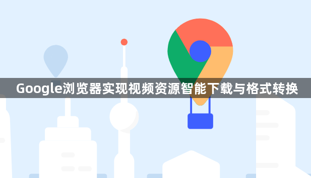 Google浏览器实现视频资源智能下载与格式转换1