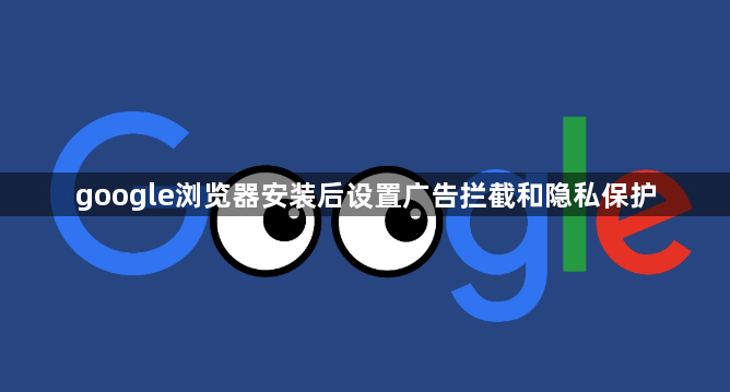 google浏览器安装后设置广告拦截和隐私保护1