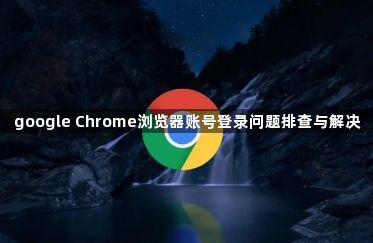 google Chrome浏览器账号登录问题排查与解决1