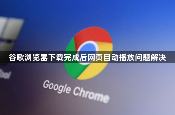 谷歌浏览器下载完成后网页自动播放问题解决1
