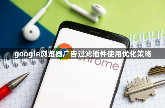 google浏览器广告过滤插件使用优化策略1