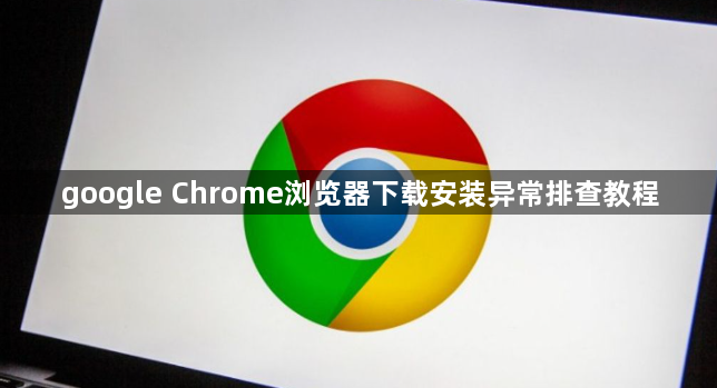 google Chrome浏览器下载安装异常排查教程1