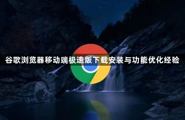 谷歌浏览器移动端极速版下载安装与功能优化经验1