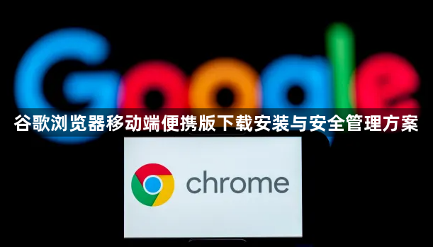 谷歌浏览器移动端便携版下载安装与安全管理方案1