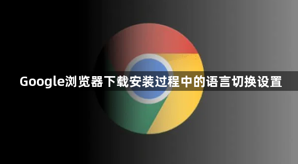 Google浏览器下载安装过程中的语言切换设置1