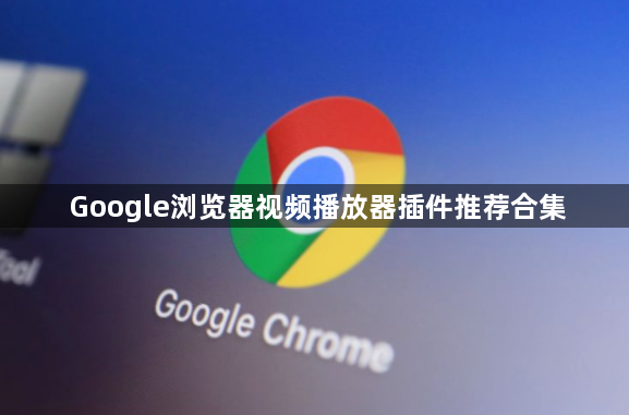Google浏览器视频播放器插件推荐合集1