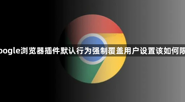 Google浏览器插件默认行为强制覆盖用户设置该如何限制1