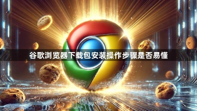 谷歌浏览器下载包安装操作步骤是否易懂1