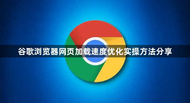 谷歌浏览器网页加载速度优化实操方法分享1
