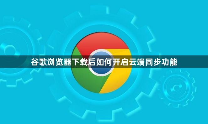谷歌浏览器下载后如何开启云端同步功能1