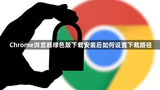 Chrome浏览器绿色版下载安装后如何设置下载路径1