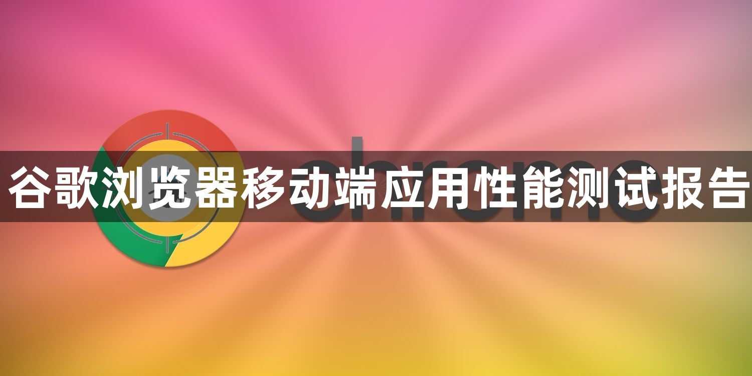谷歌浏览器移动端应用性能测试报告1