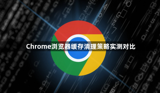 Chrome浏览器缓存清理策略实测对比1