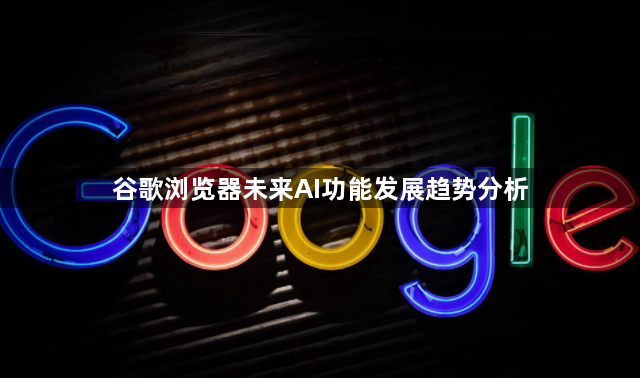 谷歌浏览器未来AI功能发展趋势分析1
