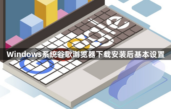 Windows系统谷歌浏览器下载安装后基本设置1