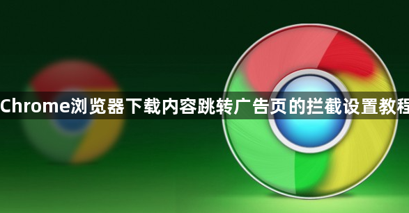 Chrome浏览器下载内容跳转广告页的拦截设置教程1