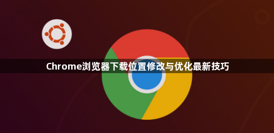 Chrome浏览器下载位置修改与优化最新技巧1