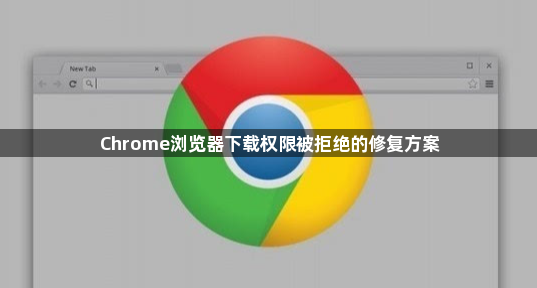 Chrome浏览器下载权限被拒绝的修复方案1