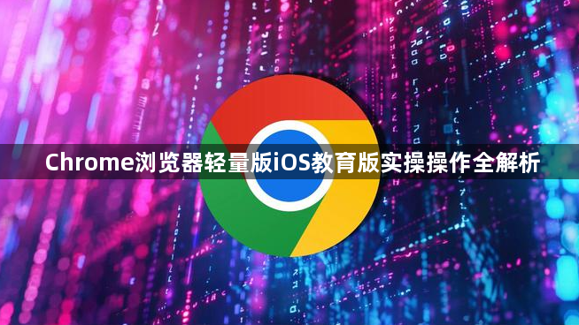 Chrome浏览器轻量版iOS教育版实操操作全解析1