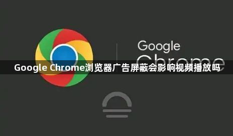 Google Chrome浏览器广告屏蔽会影响视频播放吗1