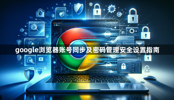 google浏览器账号同步及密码管理安全设置指南1