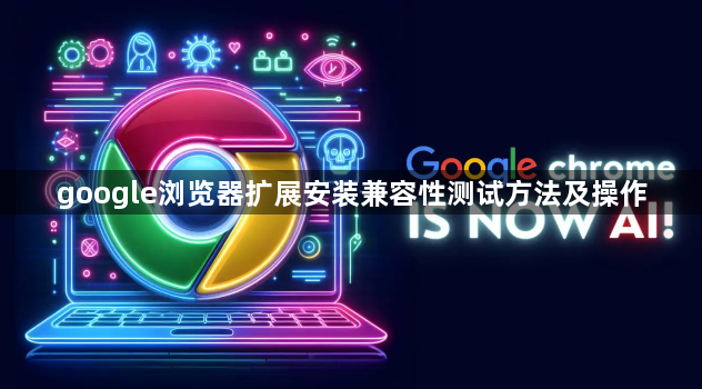 google浏览器扩展安装兼容性测试方法及操作1