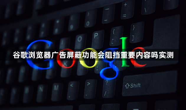 谷歌浏览器广告屏蔽功能会阻挡重要内容吗实测1
