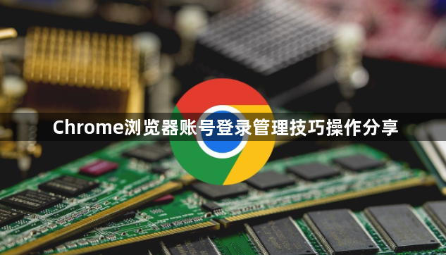 Chrome浏览器账号登录管理技巧操作分享1
