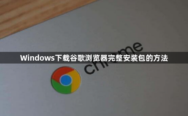 Windows下载谷歌浏览器完整安装包的方法1