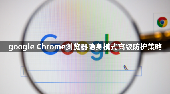 google Chrome浏览器隐身模式高级防护策略1