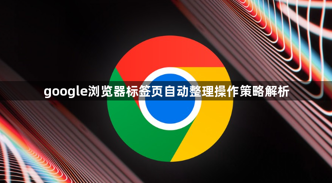 google浏览器标签页自动整理操作策略解析1