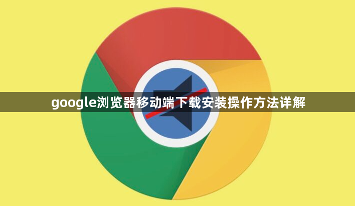 google浏览器移动端下载安装操作方法详解1