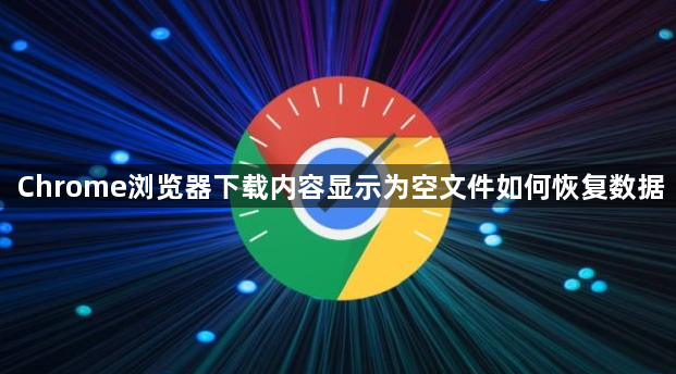 Chrome浏览器下载内容显示为空文件如何恢复数据1
