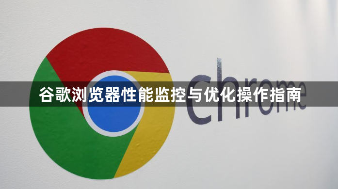 谷歌浏览器性能监控与优化操作指南1