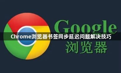 Chrome浏览器书签同步延迟问题解决技巧1