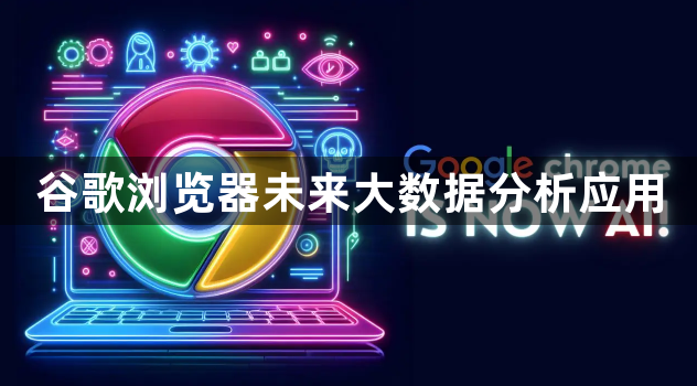 谷歌浏览器未来大数据分析应用1