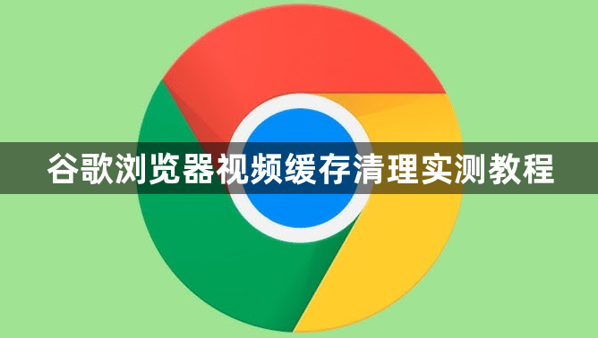 谷歌浏览器视频缓存清理实测教程1