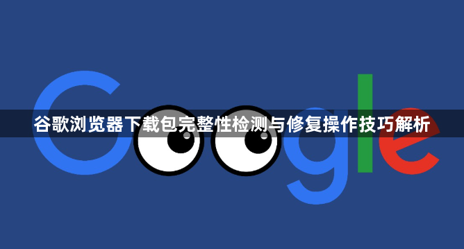 谷歌浏览器下载包完整性检测与修复操作技巧解析1