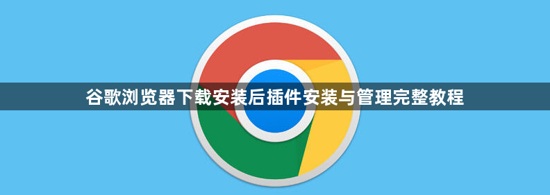 谷歌浏览器下载安装后插件安装与管理完整教程1