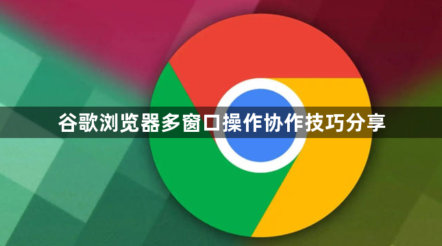 谷歌浏览器多窗口操作协作技巧分享1