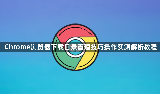 Chrome浏览器下载目录管理技巧操作实测解析教程1