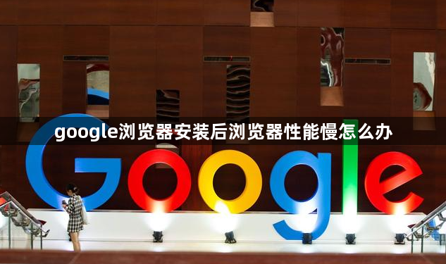 google浏览器安装后浏览器性能慢怎么办1