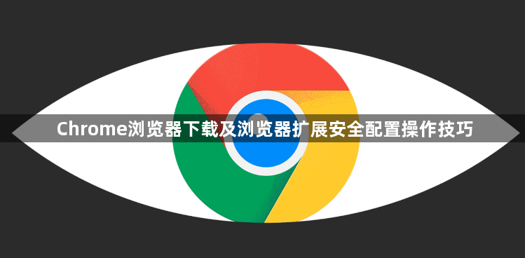 Chrome浏览器下载及浏览器扩展安全配置操作技巧1