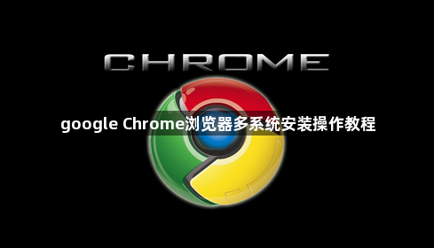 google Chrome浏览器多系统安装操作教程1