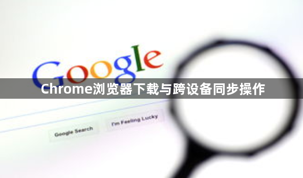 Chrome浏览器下载与跨设备同步操作1