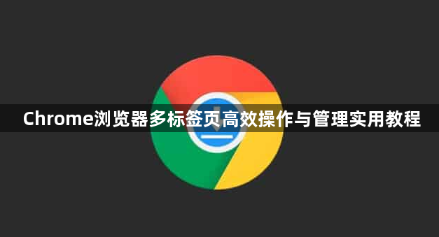 Chrome浏览器多标签页高效操作与管理实用教程1