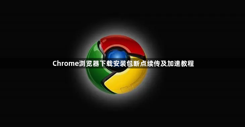 Chrome浏览器下载安装包断点续传及加速教程1